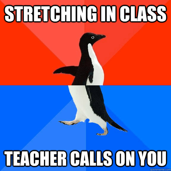 Stretching in class teacher calls on you  Socially Awesome Awkward Penguin