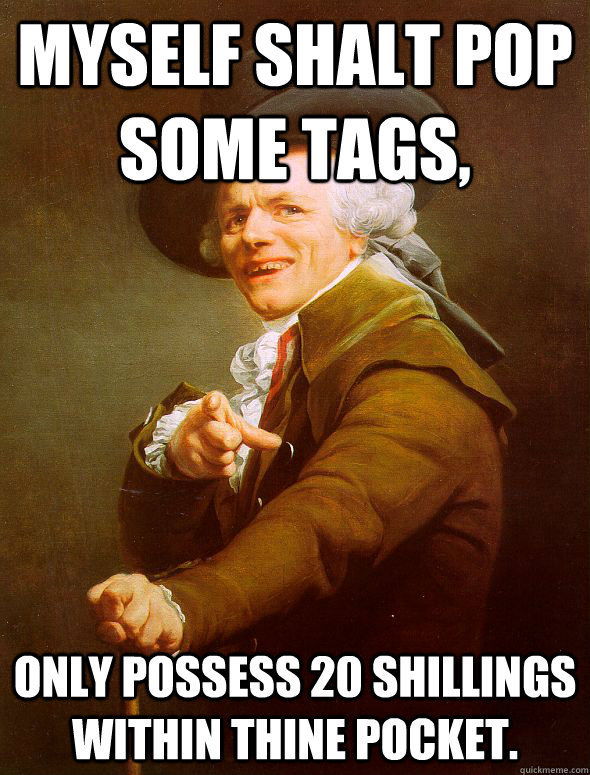 Myself shalt pop some tags, only possess 20 shillings within thine pocket.  Joseph Ducreux