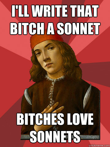 I'll write that bitch a sonnet bitches love sonnets  