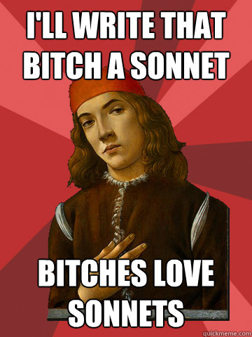 I'll write that bitch a sonnet bitches love sonnets  Scumbag Stefano