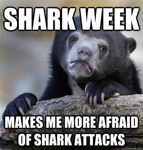 Shark week  Makes me more afraid of shark attacks   Confession Bear