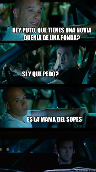 Hey puto, que tienes una novia duenia de una fonda? Si y que pedo? Es la mama del sopes - Hey puto, que tienes una novia duenia de una fonda? Si y que pedo? Es la mama del sopes  Fast and Furious