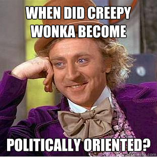 when did creepy wonka become politically oriented?  Creepy Wonka