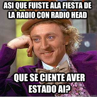 que se ciente aver estado ai? Asi que fuiste ala fiesta de la radio con radio head Caption 3 goes here - que se ciente aver estado ai? Asi que fuiste ala fiesta de la radio con radio head Caption 3 goes here  Condescending Wonka