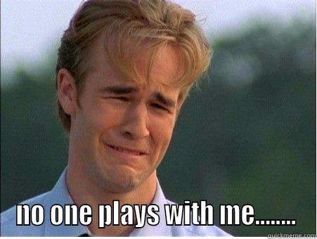  NO ONE PLAYS WITH ME........ 1990s Problems