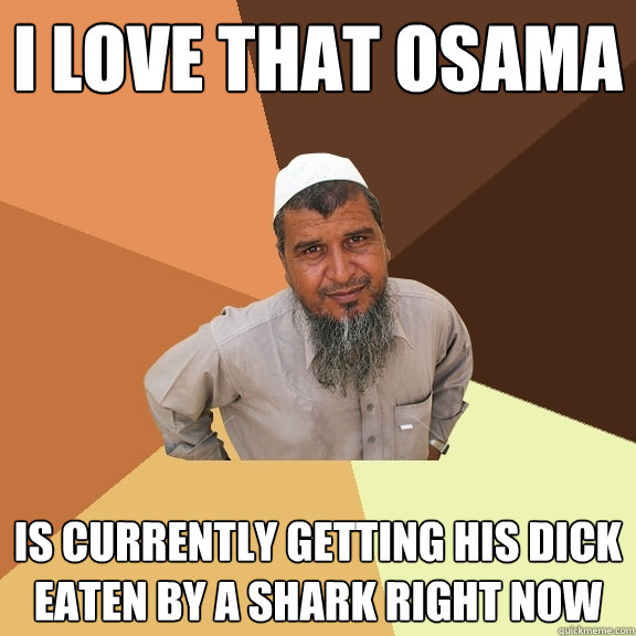 i love that osama is currently getting his dick eaten by a shark right now  Ordinary Muslim Man