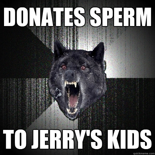 DONATES SPERM TO JERRY'S KIDS  Insanity Wolf