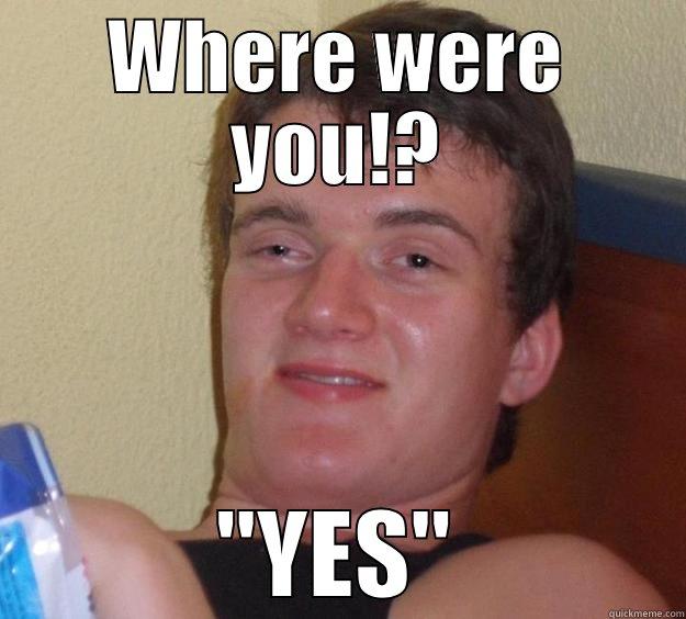 WHERE WERE YOU!? 