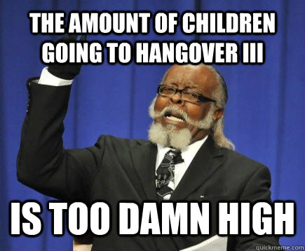 The amount of children going to Hangover III is too damn high  Too Damn High