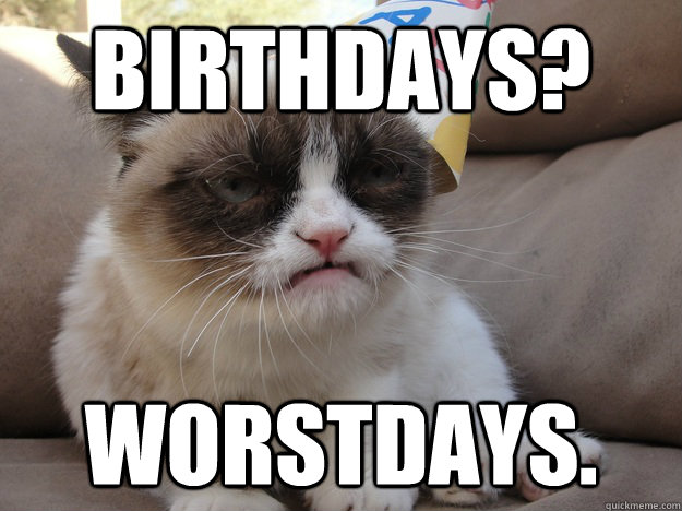 BIRTHDAYS? WORSTDAYS.  A very grumpy birthday