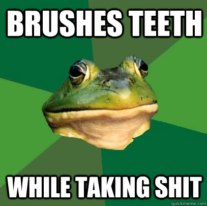 Brushes teeth While taking shit  Foul Bachelor Frog