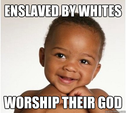ENSLAVED BY WHITES WORSHIP THEIR GOD  Nigger Baby
