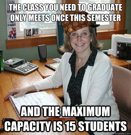 The class you need to graduate only meets once this semester and the maximum capacity is 15 students - The class you need to graduate only meets once this semester and the maximum capacity is 15 students  Scumbag Office Manager