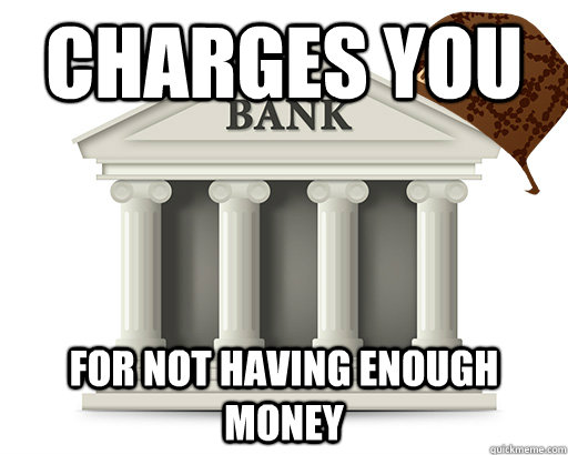 Charges you for not having enough money  scumbag bank