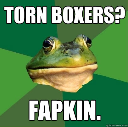 Torn boxers? Fapkin.  Foul Bachelor Frog