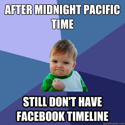 After midnight Pacific time still don't have facebook timeline   Success Kid