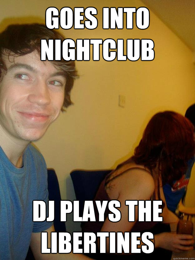 goes into nightclub  DJ plays the  libertines - goes into nightclub  DJ plays the  libertines  Andy