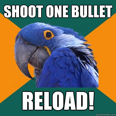 Shoot one bullet Reload!  Paranoid Parrot