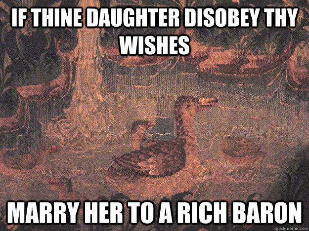 If thine daughter disobey thy wishes Marry her to a rich baron  Medieval Advice Mallard