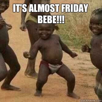 It's almost friday bebe!!!  - It's almost friday bebe!!!   Its friday niggas