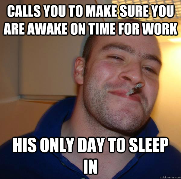 Calls you to make sure you are awake on time for work his only day to sleep in  - Calls you to make sure you are awake on time for work his only day to sleep in   Misc