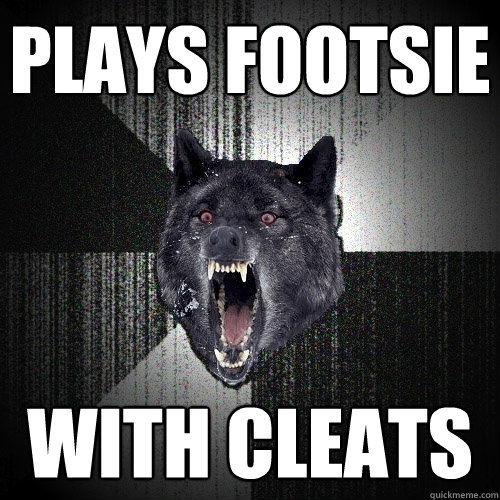 plays footsie with cleats  Insanity Wolf