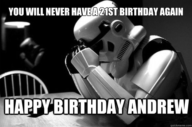 You will never have a 21st birthday again happy birthday andrew  Star Wars Problems