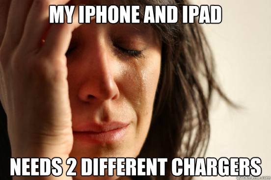 my iphone and ipad
 needs 2 different chargers  First World Problems