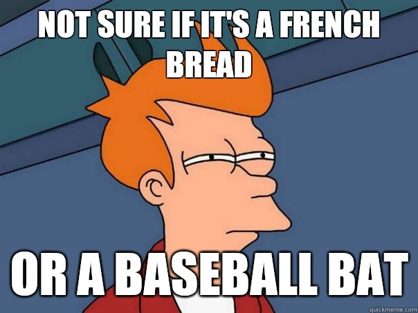 Not sure if it's a french bread Or a baseball bat  Futurama Fry