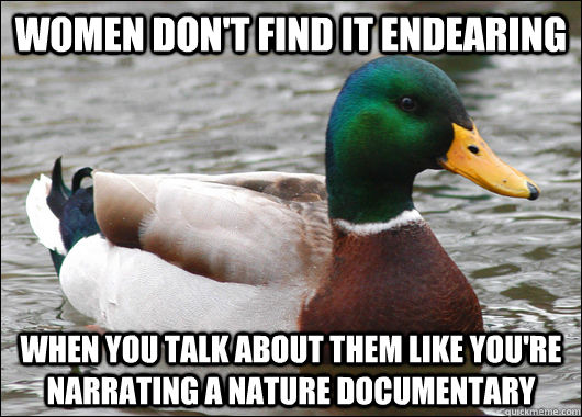 Women don't find it endearing When you talk about them like you're narrating a nature documentary - Women don't find it endearing When you talk about them like you're narrating a nature documentary  Actual Advice Mallard