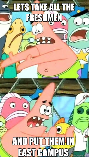 Lets take all the freshmen and put them in east campus  Push it somewhere else Patrick