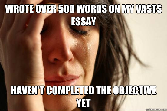 Wrote over 500 words on my VASTS essay Haven't completed the objective yet  First World Problems