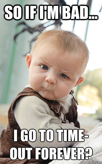 So if I'm bad... I go to time-out forever?  skeptical baby