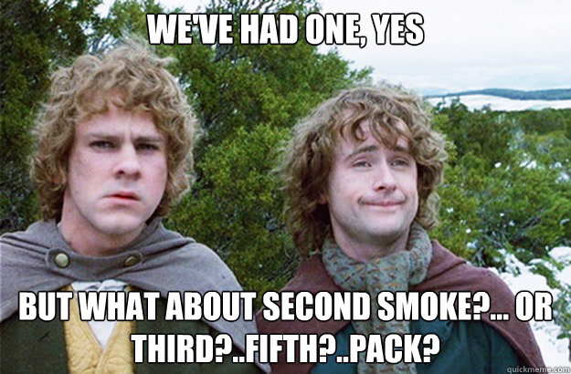 we've had one, yes but what about second smoke?... or third?..fifth?..pack?  Second breakfast