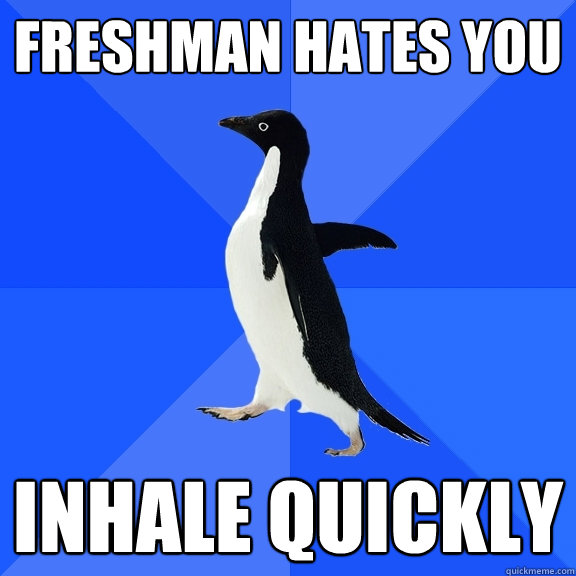 Freshman hates you inhale quickly  Socially Awkward Penguin