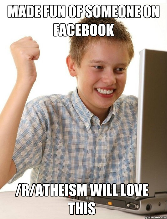 Made fun of someone on facebook /r/Atheism will love this Caption 3 goes here  First Day on the Internet Kid