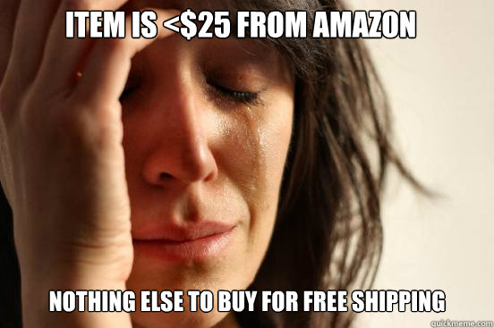item is <$25 from amazon nothing else to buy for free shipping  First World Problems