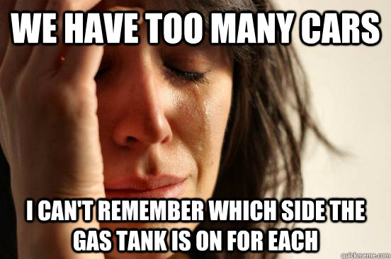 We have too many cars I can't remember which side the gas tank is on for each  First World Problems