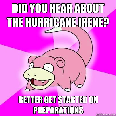 Did you hear about the Hurricane Irene? Better get started on preparations  Slowpoke