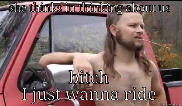 thnking about things - SHE THINKS IN THINKING ABOUT US BITCH I JUST WANNA RIDE Almost Politically Correct Redneck
