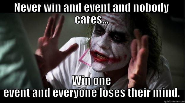 NEVER WIN AND EVENT AND NOBODY CARES... WIN ONE EVENT AND EVERYONE LOSES THEIR MIND. Joker Mind Loss