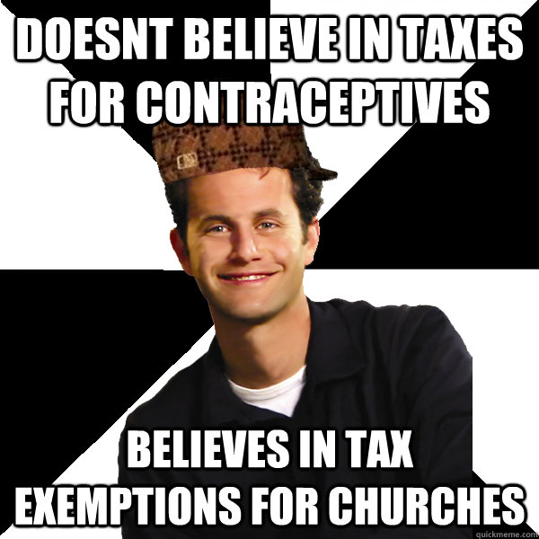 doesnt believe in taxes for contraceptives believes in tax exemptions for churches - doesnt believe in taxes for contraceptives believes in tax exemptions for churches  Scumbag Christian
