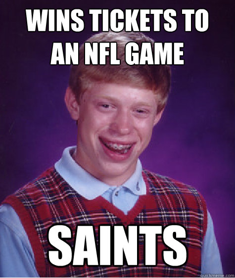 wins tickets to
an NFL game Saints  Bad Luck Brian