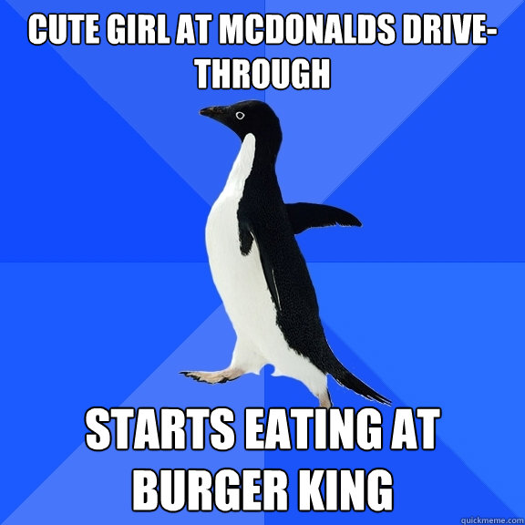 cute girl at McDonalds drive-through starts eating at Burger King  Socially Awkward Penguin