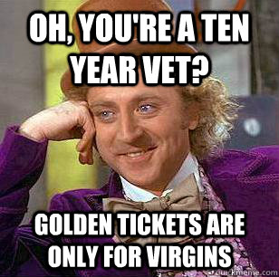 Oh, you're a ten year vet? Golden tickets are only for virgins - Oh, you're a ten year vet? Golden tickets are only for virgins  Condescending Wonka