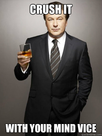 crush it with your mind vice  Jack Donaghy