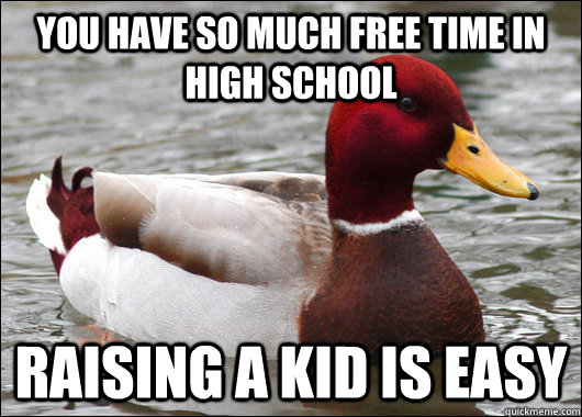 You have so much free time in high school Raising a kid is easy - You have so much free time in high school Raising a kid is easy  Malicious Advice Mallard