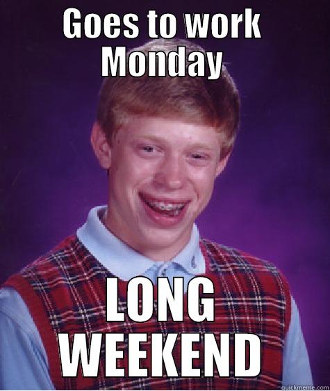 GOES TO WORK MONDAY LONG WEEKEND Bad Luck Brian