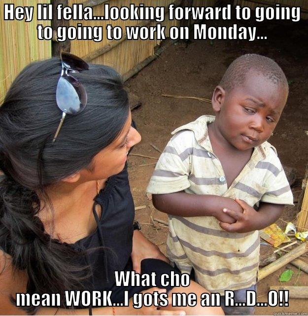 HEY LIL FELLA...LOOKING FORWARD TO GOING TO GOING TO WORK ON MONDAY... WHAT CHO MEAN WORK...I GOTS ME AN R...D...O!! Skeptical Third World Kid