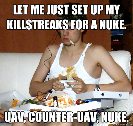 Let me just set up my killstreaks for a nuke. UAV, Counter-uav, Nuke.  